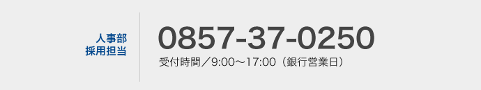 人事部採用担当　0857-37-0250　受付時間／9:00〜17:00（銀行営業日）