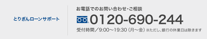 とりぎんダイレクトマーケティングセンター お電話でのお問い合わせ・ご相談は土・日・祝日もOK!　0120-690-244　受付時間／9:00〜19:30（12/31〜1/3は除きます）