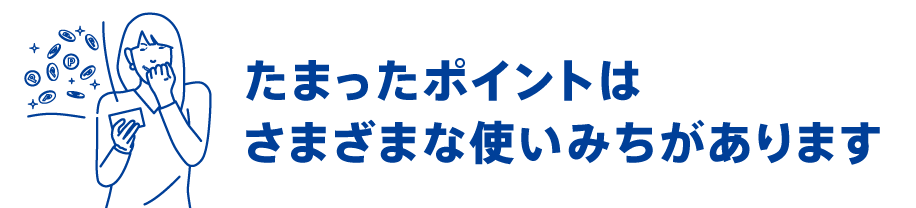 たまったポイントはさまざまな使いみちがあります