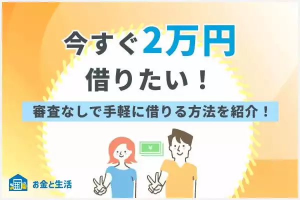 今すぐ2万円借りたい！審査なしで手軽に借りる方法を紹介！