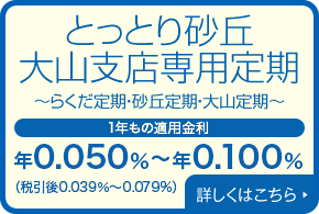 とっとり砂丘大山支店専用定期〜らくだ定期・砂丘定期・大山定期〜