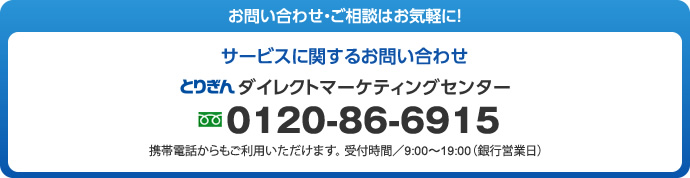 サービスに関するお問い合わせ とりぎんダイレクトマーケティングセンター 0120-86-6915