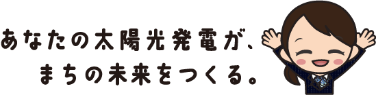 あなたの太陽光発電が、まちの未来をつくる。