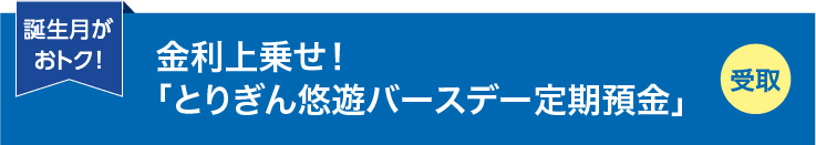金利上乗せ！ 「とりぎん悠遊バースデー定期預金」