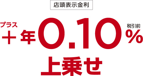 店頭表示金利＋年0.10%（税引前）上乗せ