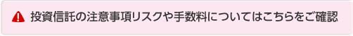 投資信託の注意事項リスクや手数料についてはこちらをご確認