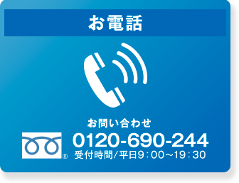 お電話 お問い合わせ 0120-690-244 受付時間/平日9:00～19:30