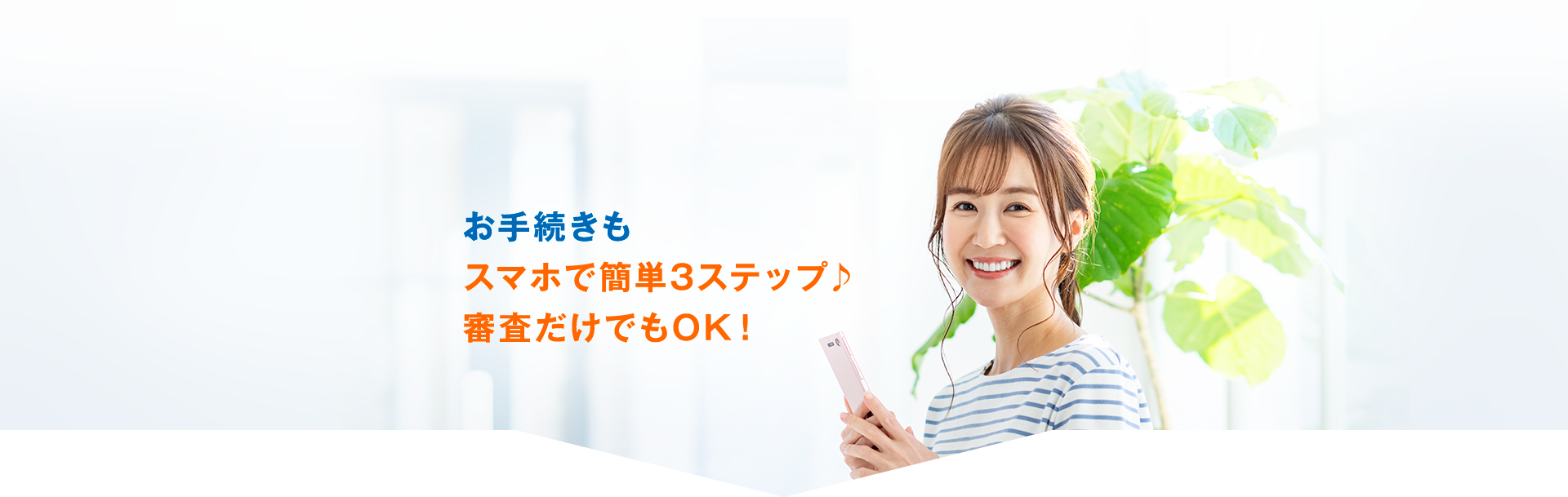 お手続きもスマホで簡単3ステップ♪審査だけでもOK！