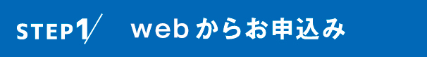 STEP1 WEBからお申込み