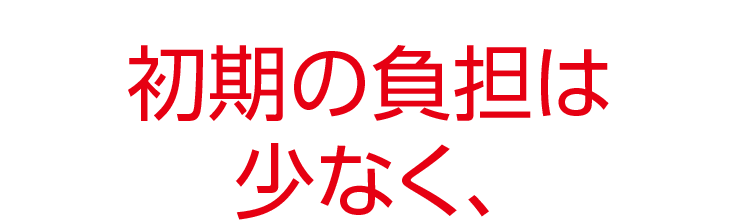 初期の負担は少なく、