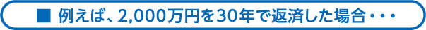 例えば、2000万円を30年で返済した場合