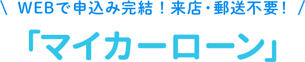 WEBで申込み完結！来店・郵送不要！「マイカーローン」