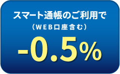 スマート通帳のご利用で-0.5%（WEB口座含む）